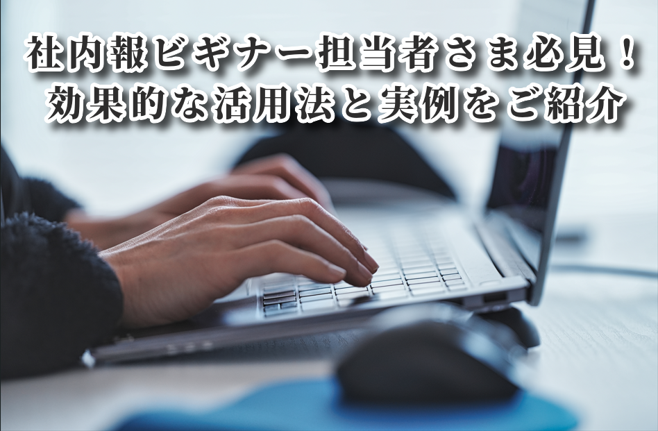 社内報ビギナー担当者さま必見！効果的な活用法と実例をご紹介